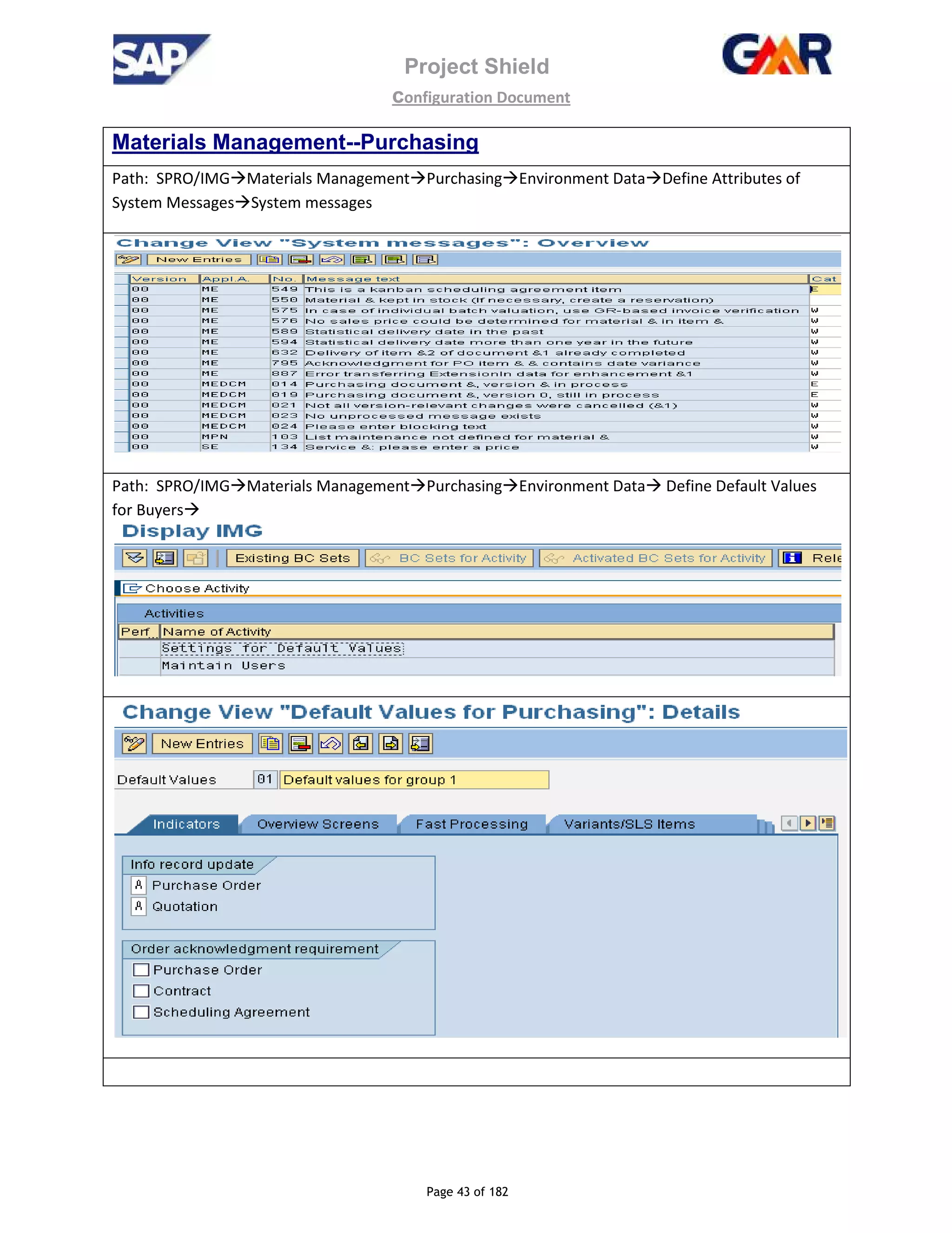 Project Shield
configuration Document
Page 43 of 182
Materials Management--Purchasing
Path: SPRO/IMG Materials Management Purchasing Environment Data Define Attributes of
System Messages System messages
Path: SPRO/IMG Materials Management Purchasing Environment Data Define Default Values
for Buyers
 