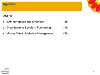 DAY 1:
1. SAP Navigation and Overview - 4h
2. Organizational Levels in Purchasing - 1h
3. Master Data in Materials Management - 3h
Agenda:
4
 
