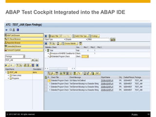 ABAP Test Cockpit Integrated into the ABAP IDE 
© 2013 SAP AG. All rights reserved. Public 19 
 