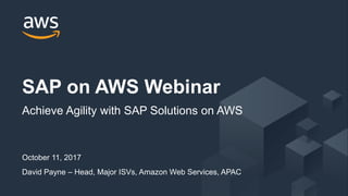 © 2017, Amazon Web Services, Inc. or its Affiliates. All rights reserved.
October 11, 2017
David Payne – Head, Major ISVs, Amazon Web Services, APAC
SAP on AWS Webinar
Achieve Agility with SAP Solutions on AWS
 