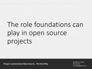 By Mark R. Hinkle
@mrhinkle
mrhinkle@gmail.com
Things I Learned about Open Source…The Hard Way
The role foundations can
play in open source
projects
 