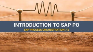 INTRODUCTION TO SAP PO
SAP PROCESS ORCHESTRATION 7.5
 