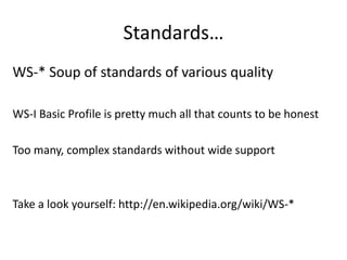 Standards…
WS-* Soup of standards of various quality
WS-I Basic Profile is pretty much all that counts to be honest
Too many, complex standards without wide support
Take a look yourself: http://en.wikipedia.org/wiki/WS-*
 