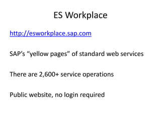 ES Workplace
http://esworkplace.sap.com
SAP’s “yellow pages” of standard web services
There are 2,600+ service operations
Public website, no login required
 