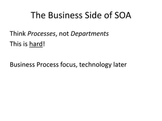 The Business Side of SOA
Think Processes, not Departments
This is hard!
Business Process focus, technology later
 