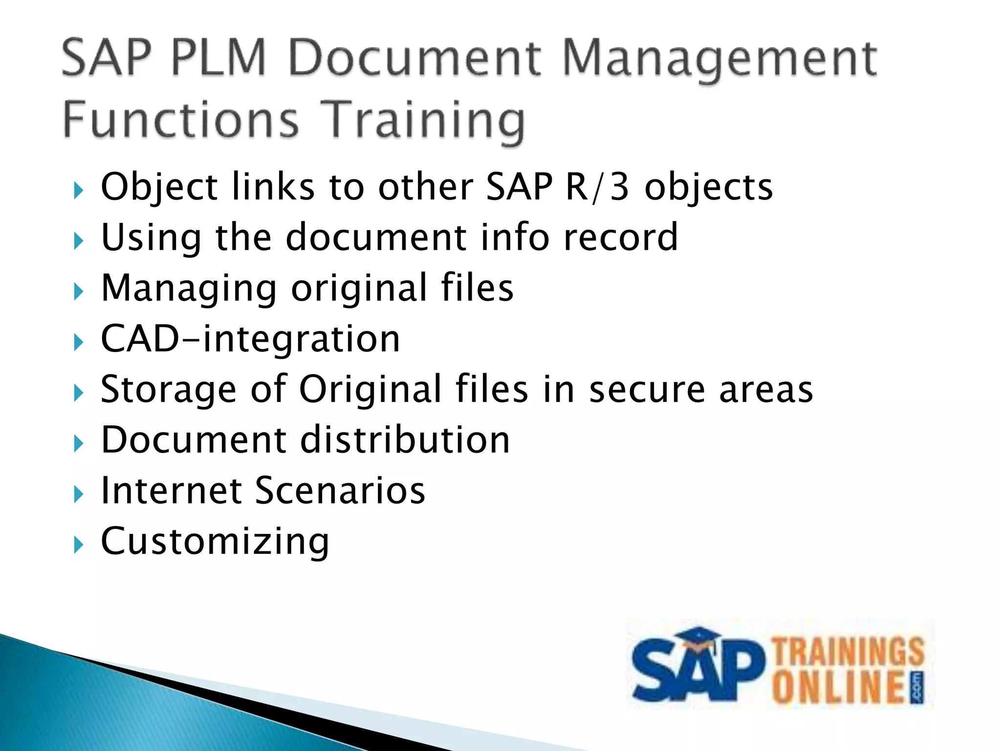  Object links to other SAP R/3 objects
 Using the document info record
 Managing original files
 CAD-integration
 Storage of Original files in secure areas
 Document distribution
 Internet Scenarios
 Customizing
 