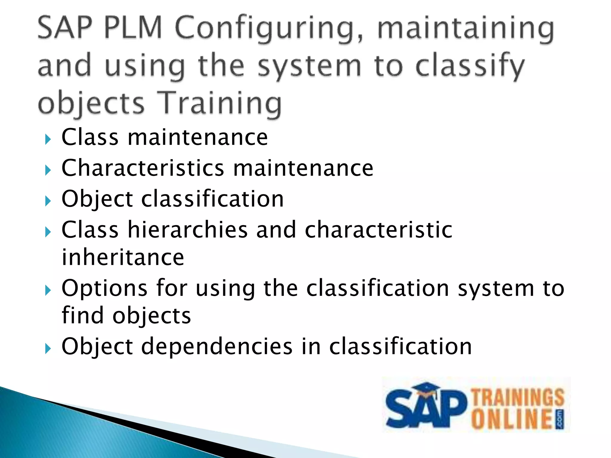  Class maintenance
 Characteristics maintenance
 Object classification
 Class hierarchies and characteristic
inheritance
 Options for using the classification system to
find objects
 Object dependencies in classification
 