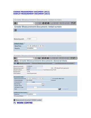 CHANGE MEASUREMENT DOCUMENT (IK12)
DISPLAY MEASUREMENT DOCUMENT (IK13)
7) WORK CENTRE
 