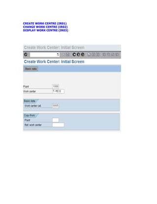 CREATE WORK CENTRE (IR01)
CHANGE WORK CENTRE (IR02)
DISPLAY WORK CENTRE (IR03)
 