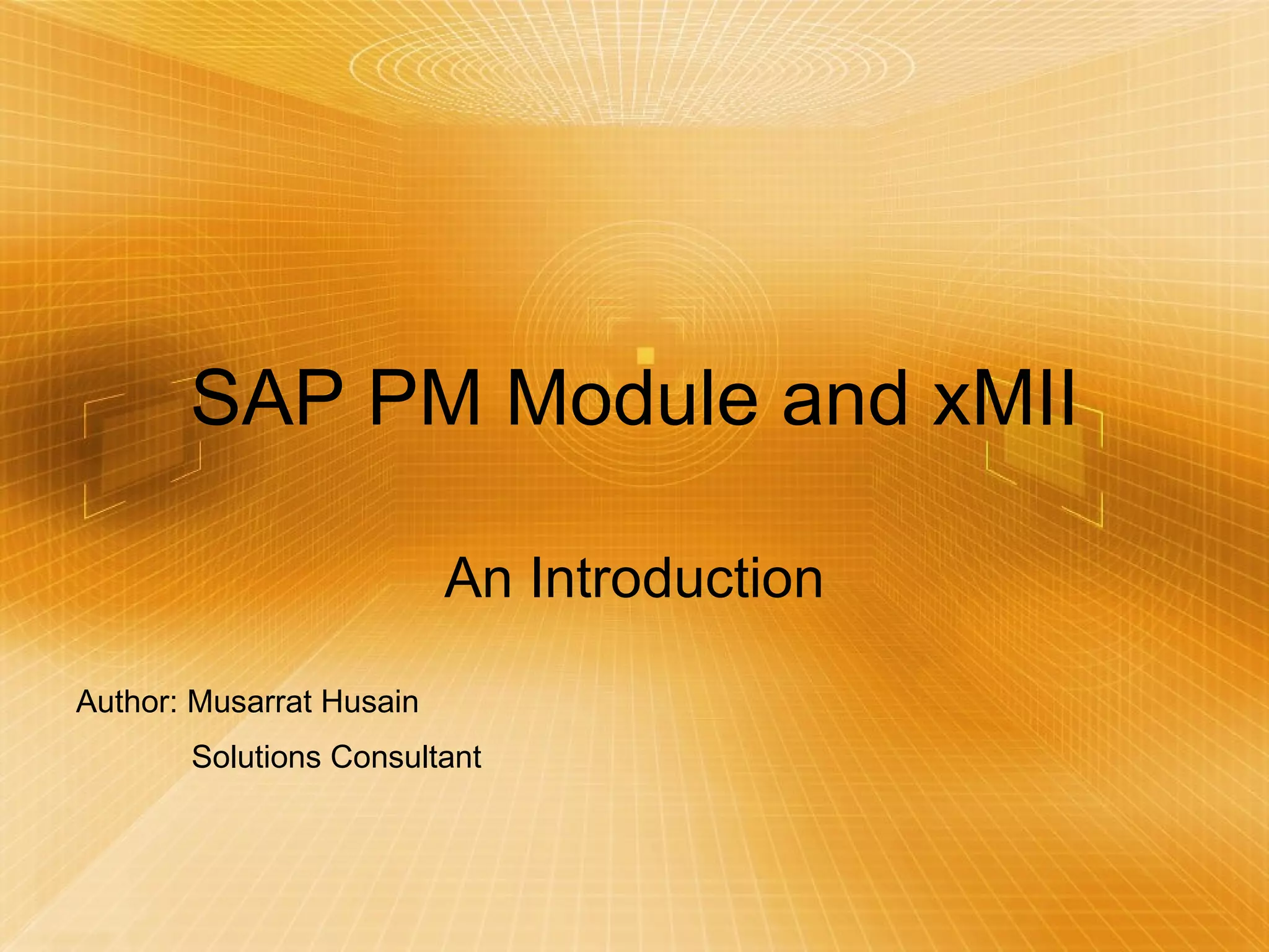 SAP PM Module and xMII An Introduction Author: Musarrat Husain Solutions Consultant 