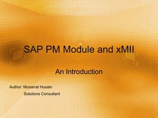 SAP PM Module and xMII An Introduction Author: Musarrat Husain Solutions Consultant 