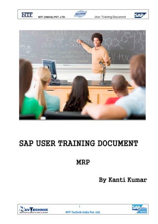 NTF (INDIA) PVT. LTD. User Training Document
NTF Technik India Pvt. Ltd.
1
SAP USER TRAINING DOCUMENT
MRP
By Kanti Kumar
 