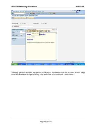 Production Planning User Manual Version 1.0
You will get this screen by double clicking at the bottom of the screen, which says
that this Goods Receipt is being posted in the document no. 5000000040.
Page 136 of 152
 