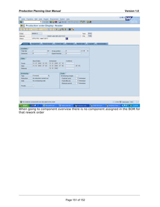 Production Planning User Manual Version 1.0
When going to component overview there is no component assigned in the BOM for
that rework order
Page 151 of 152
 
