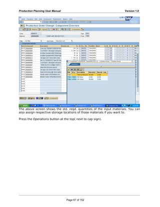 Production Planning User Manual Version 1.0
The above screen shows the std. reqd. quantities of the input materials. You can
also assign respective storage locations of those materials if you want to.
Press the Operations button at the top( next to cap sign).
Page 67 of 152
 