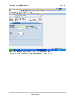 Production Planning User Manual Version 1.0
Now, press the Cost Order button (calculator sign) at the top.
Press back button twice at the top to come back to main screen.
Page 71 of 152
 