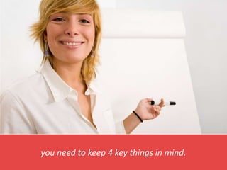 you need to keep 4 key things in mind.
 