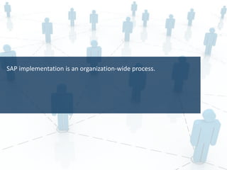 SAP implementation is an organization-wide process.
 