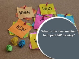 What is the ideal medium
to impart SAP training?
What is the ideal medium
to impart SAP training?
 