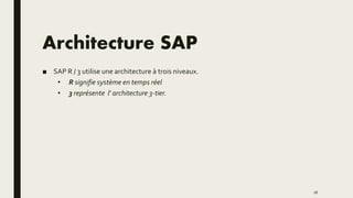 Architecture SAP
■ SAP R / 3 utilise une architecture à trois niveaux.
• R signifie système en temps réel
• 3 représente l' architecture 3-tier.
16
 