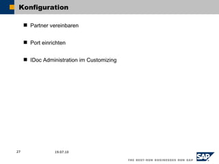 Konfiguration

      Partner vereinbaren


      Port einrichten


      IDoc Administration im Customizing




27               19.07.10
 