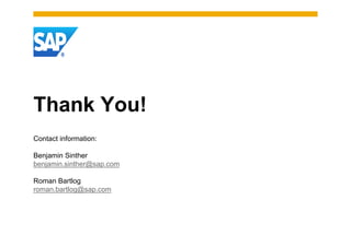 Thank You!
Contact information:

Benjamin Sinther
benjamin.sinther@sap.com

Roman Bartlog
roman.bartlog@sap.com
 