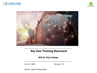 Key User Training Document
SD110 Price Master
Version: 1.0
Author: Seksit Sinitwarakul
16 / 12 / 2021
 
