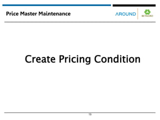 19
Price Master Maintenance
Create Pricing Condition
 