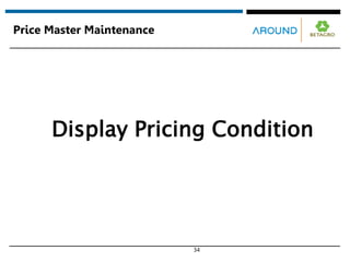34
Price Master Maintenance
Display Pricing Condition
 