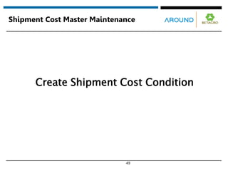 49
Shipment Cost Master Maintenance
Create Shipment Cost Condition
 