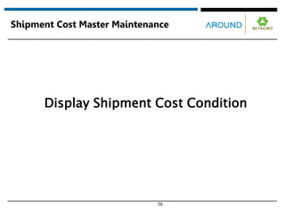 56
Shipment Cost Master Maintenance
Display Shipment Cost Condition
 