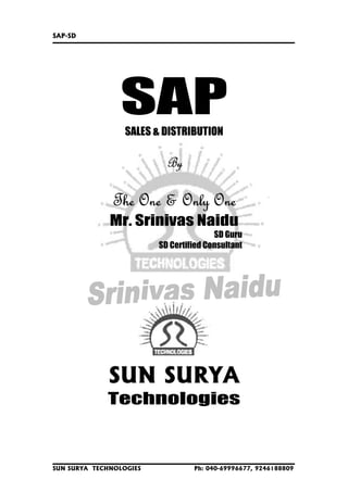SAP-SD

SAP
SALES & DISTRIBUTION

By

The One & Only One
Mr. Srinivas Naidu
SD Guru
SD Certified Consultant

SUN SURYA
Technologies

SUN SURYA TECHNOLOGIES

Ph: 040-69996677, 9246188809

 