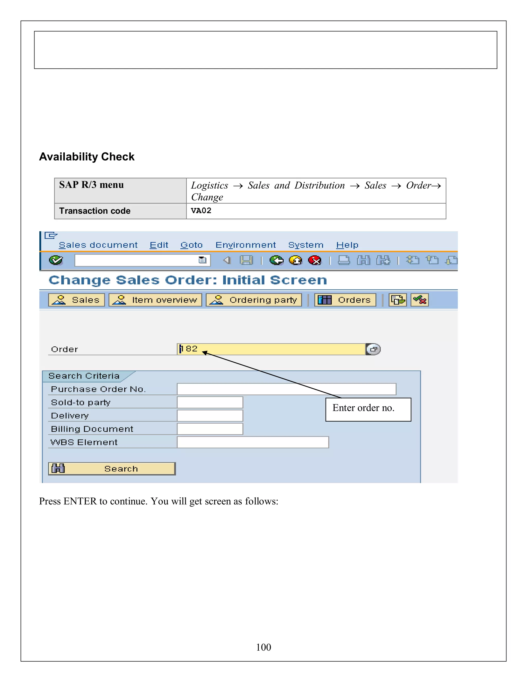 Availability Check
SAP R/3 menu

Logistics  Sales and Distribution  Sales  Order
Change

Transaction code

VA02

Enter order no.

Press ENTER to continue. You will get screen as follows:

100

 