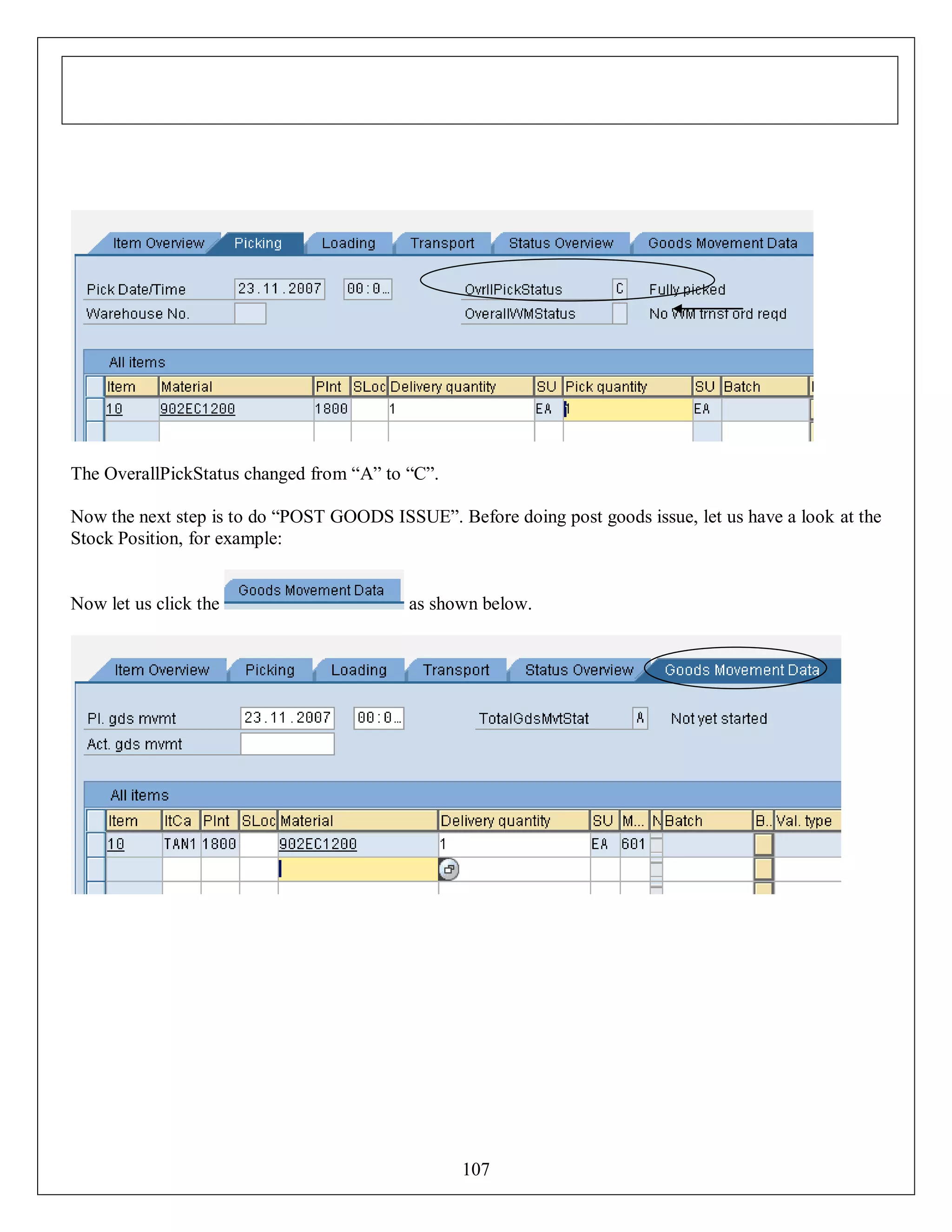 The OverallPickStatus changed from “A” to “C”.
Now the next step is to do “POST GOODS ISSUE”. Before doing post goods issue, let us have a look at the
Stock Position, for example:

Now let us click the

as shown below.

107

 