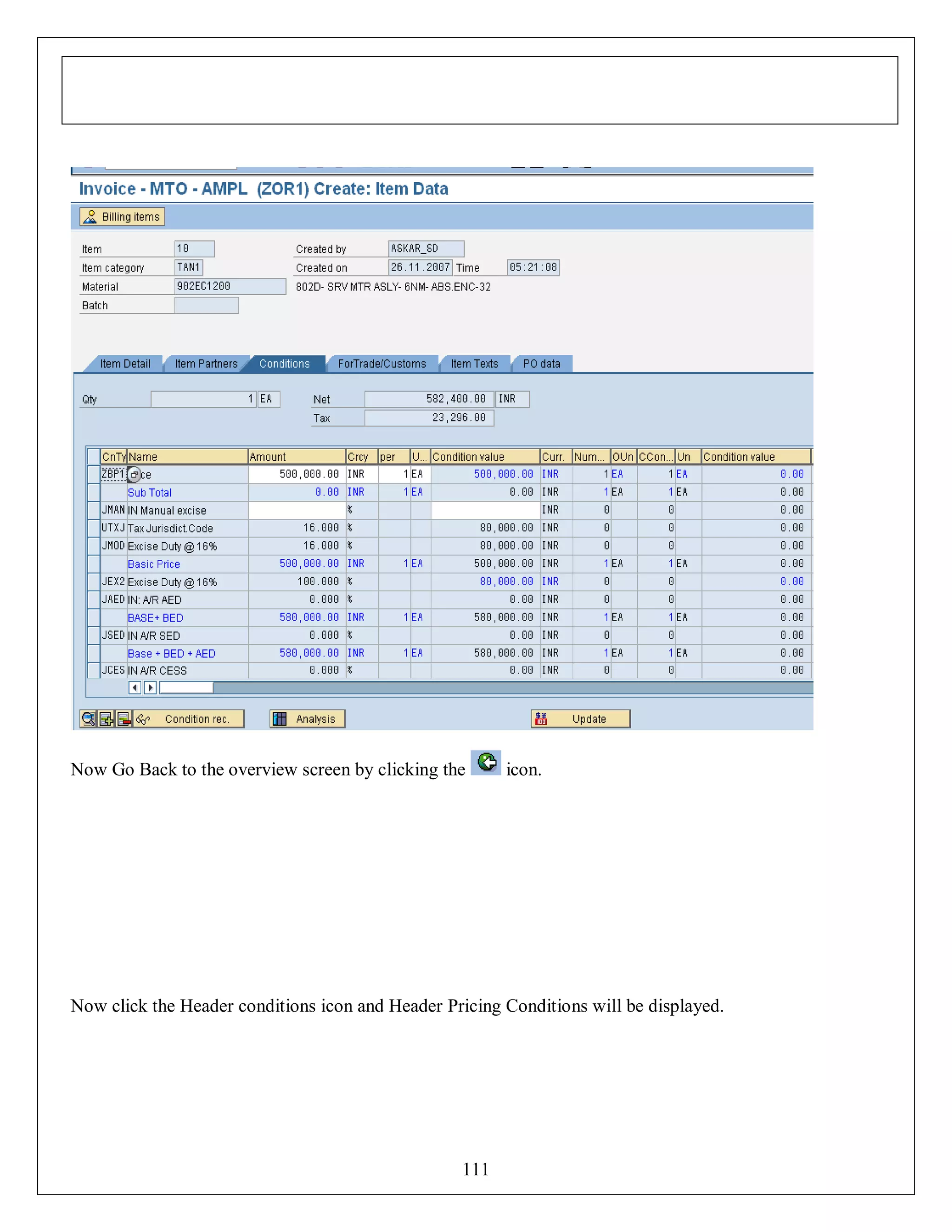 Now Go Back to the overview screen by clicking the

icon.

Now click the Header conditions icon and Header Pricing Conditions will be displayed.

111

 