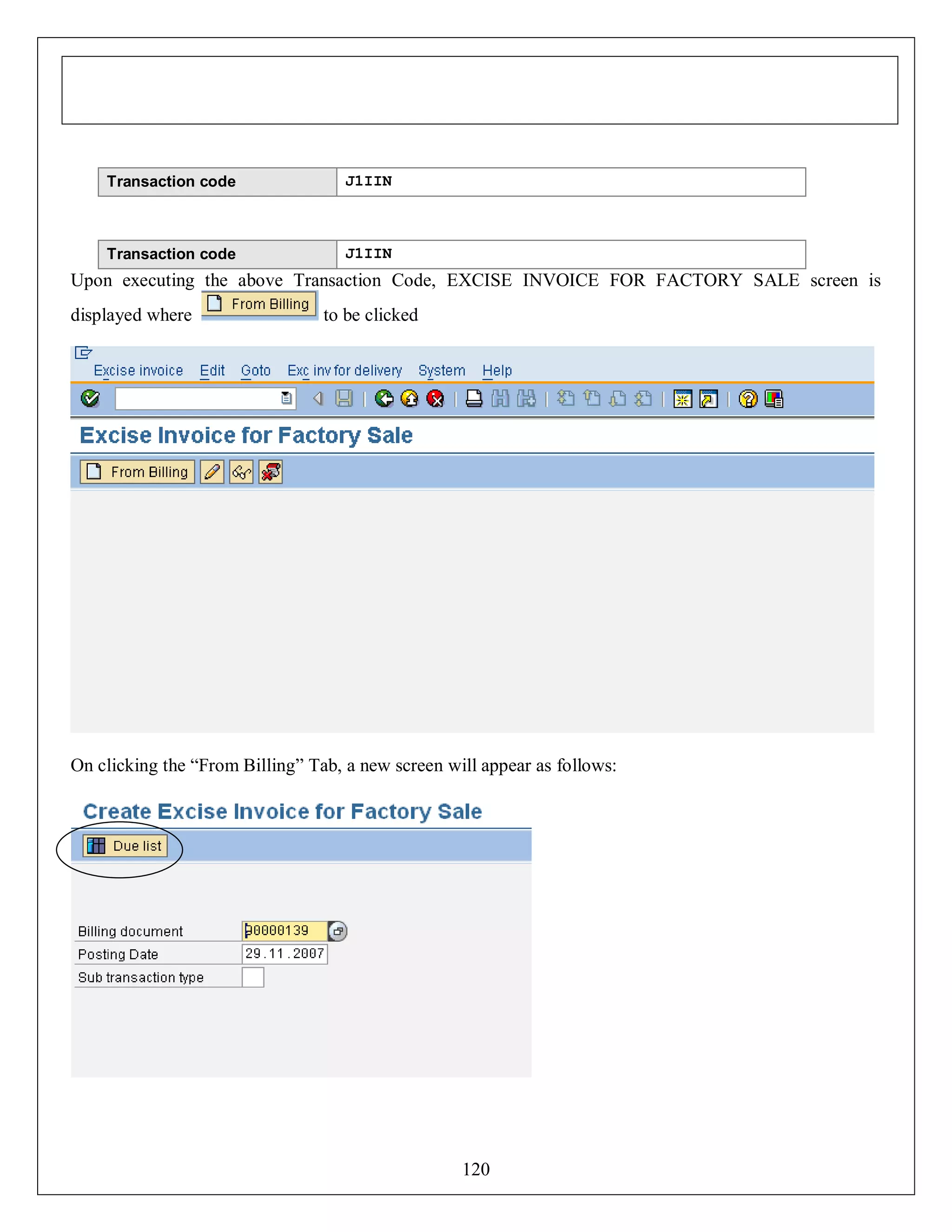Transaction code

J1IIN

Transaction code

J1IIN

Upon executing the above Transaction Code, EXCISE INVOICE FOR FACTORY SALE screen is
displayed where

to be clicked

On clicking the “From Billing” Tab, a new screen will appear as follows:

120

 