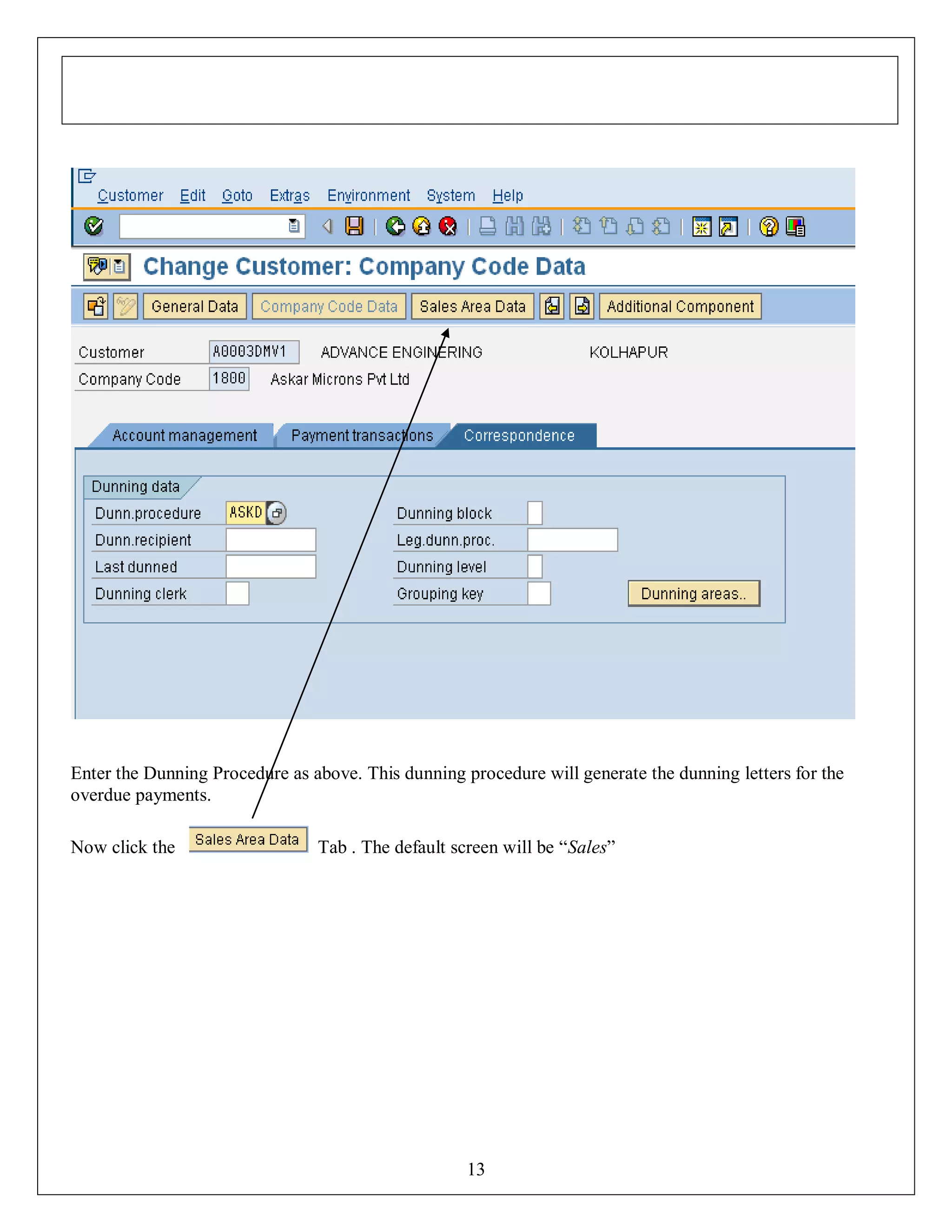 Enter the Dunning Procedure as above. This dunning procedure will generate the dunning letters for the
overdue payments.
Now click the

Tab . The default screen will be “Sales”

13

 