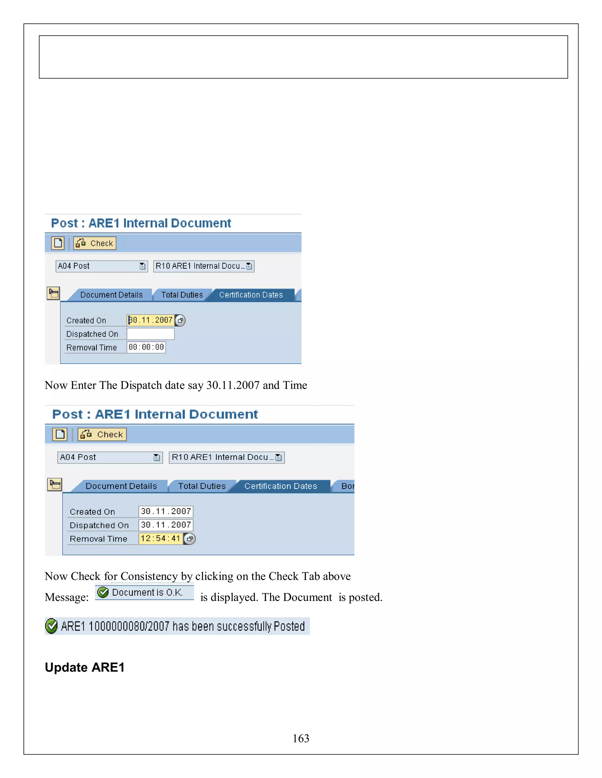 Now Enter The Dispatch date say 30.11.2007 and Time

Now Check for Consistency by clicking on the Check Tab above
Message:

is displayed. The Document is posted.

Update ARE1

163

 