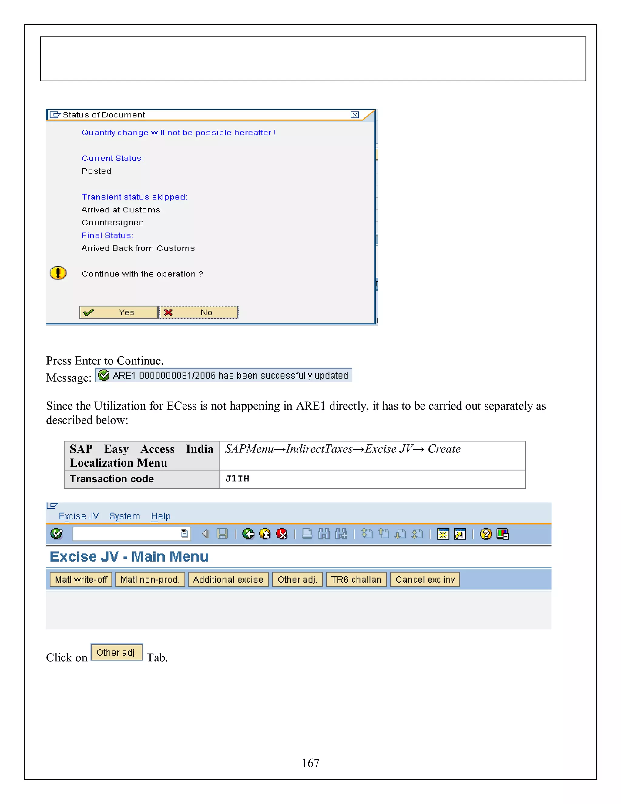 Press Enter to Continue.
Message:
Since the Utilization for ECess is not happening in ARE1 directly, it has to be carried out separately as
described below:
SAP Easy Access India SAPMenu→IndirectTaxes→Excise JV→ Create
Localization Menu
Transaction code

Click on

J1IH

Tab.

167

 