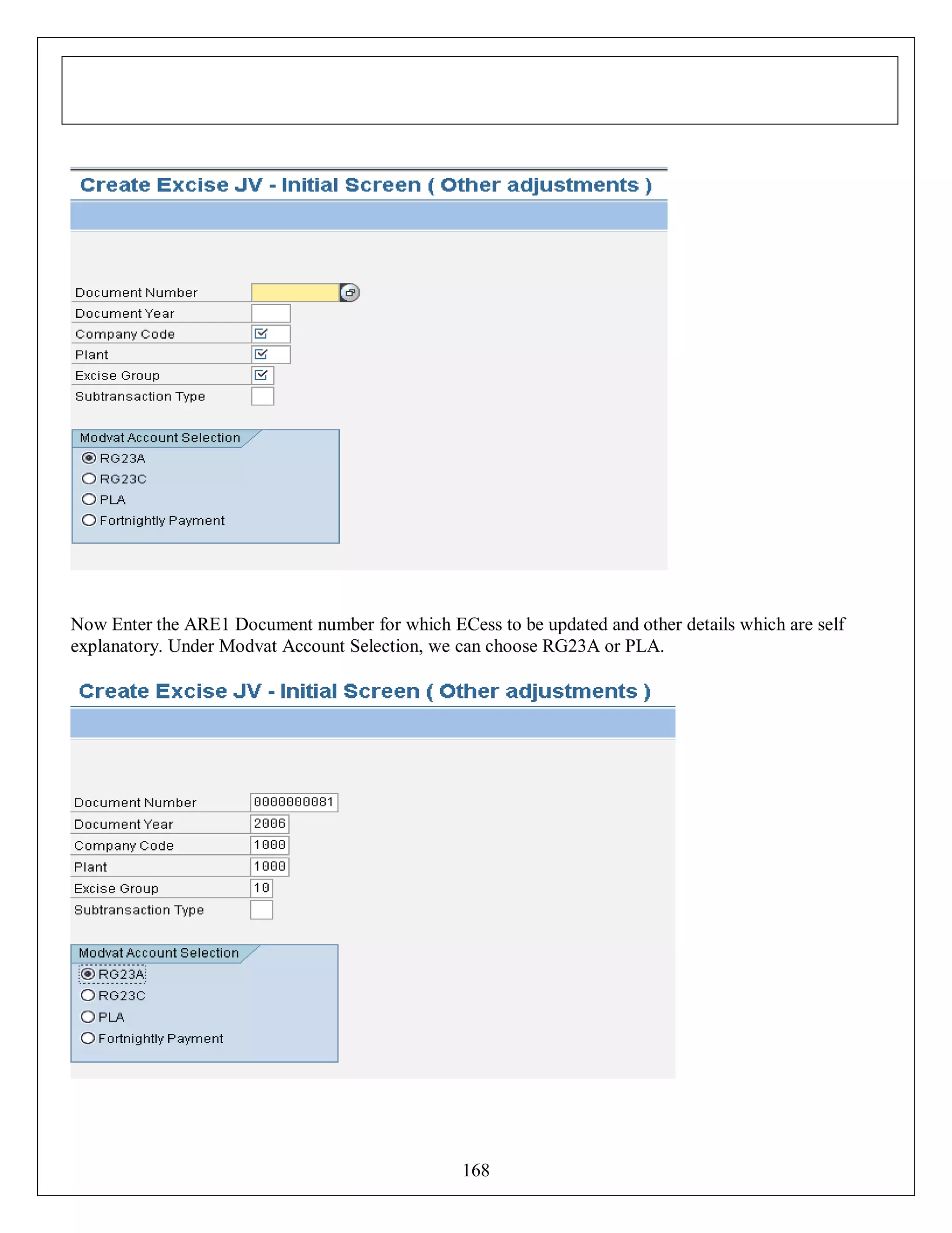 Now Enter the ARE1 Document number for which ECess to be updated and other details which are self
explanatory. Under Modvat Account Selection, we can choose RG23A or PLA.

168

 