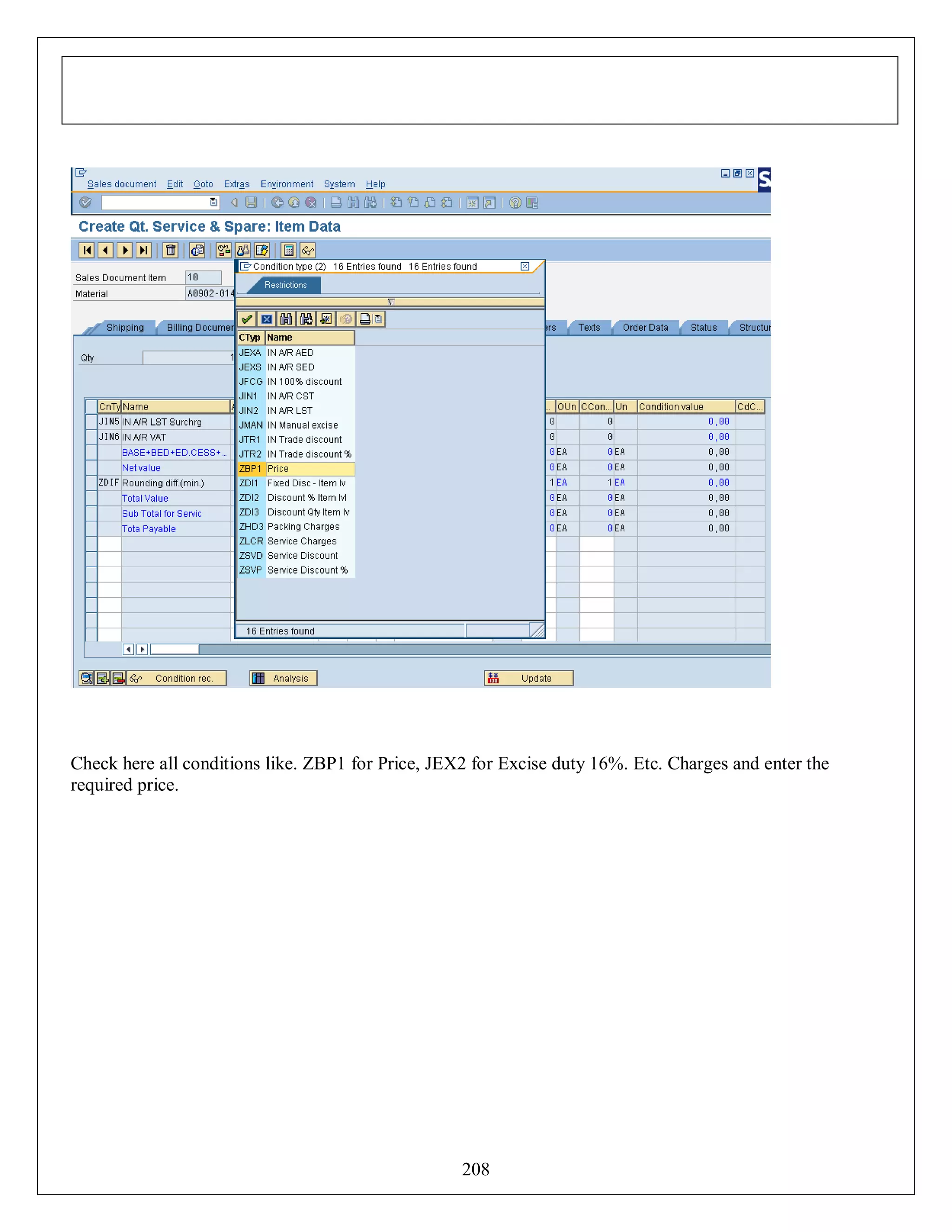 Check here all conditions like. ZBP1 for Price, JEX2 for Excise duty 16%. Etc. Charges and enter the
required price.

208

 