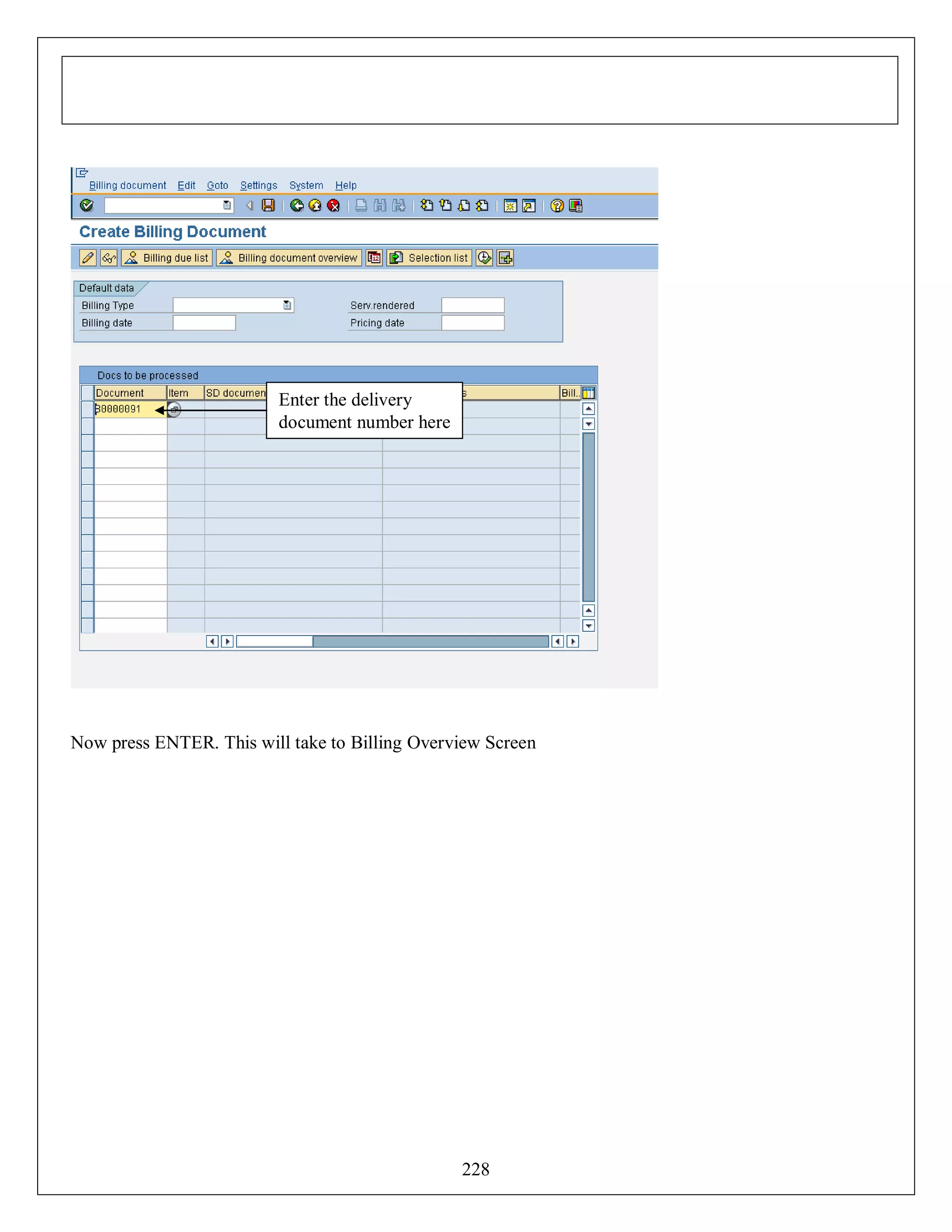 Enter the delivery
document number here

Now press ENTER. This will take to Billing Overview Screen

228

 