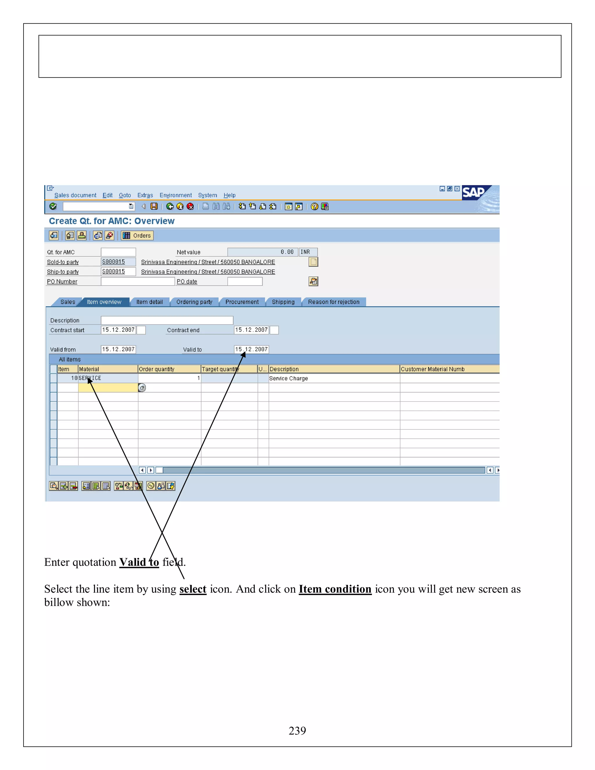 Enter quotation Valid to field.
Select the line item by using select icon. And click on Item condition icon you will get new screen as
billow shown:

239

 