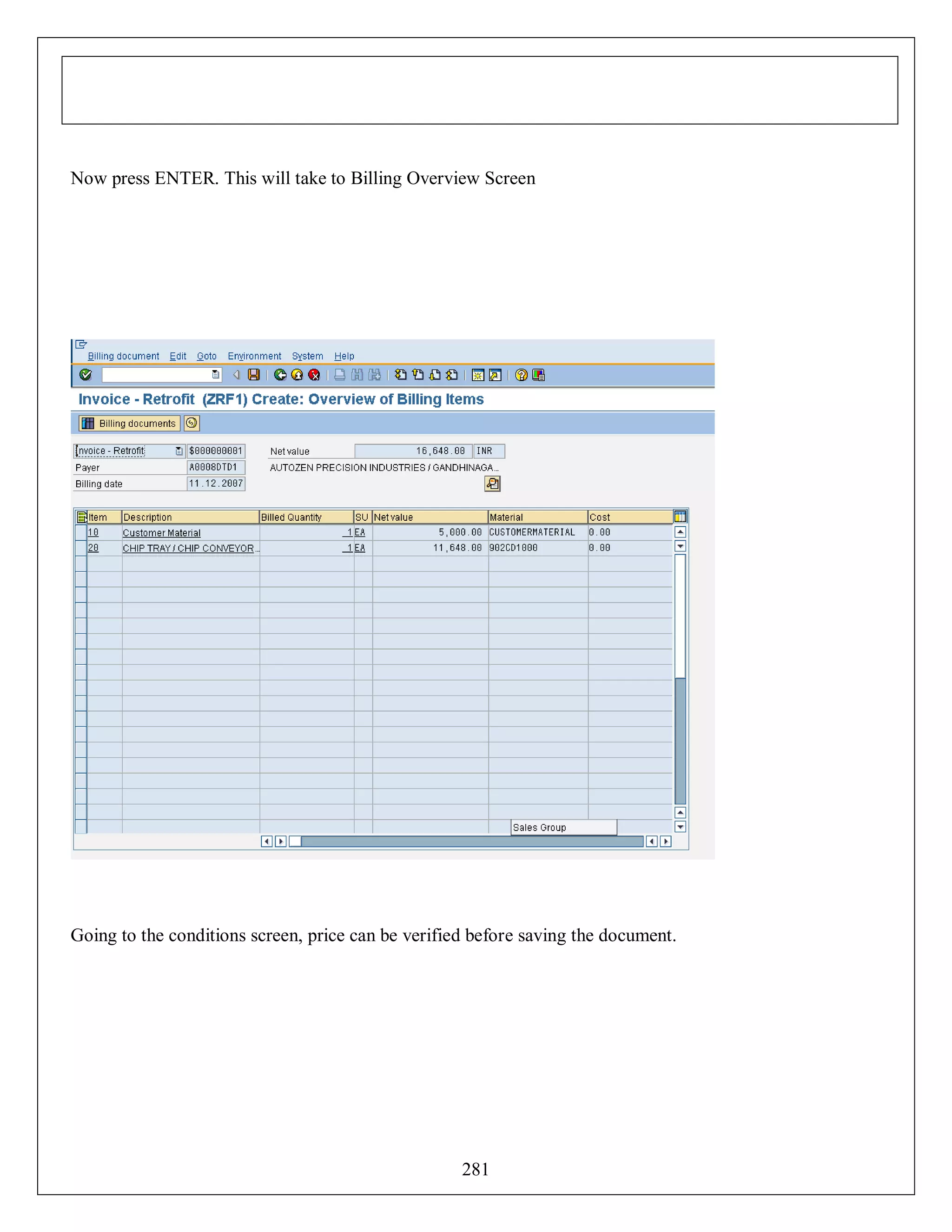 Now press ENTER. This will take to Billing Overview Screen

Going to the conditions screen, price can be verified before saving the document.

281

 