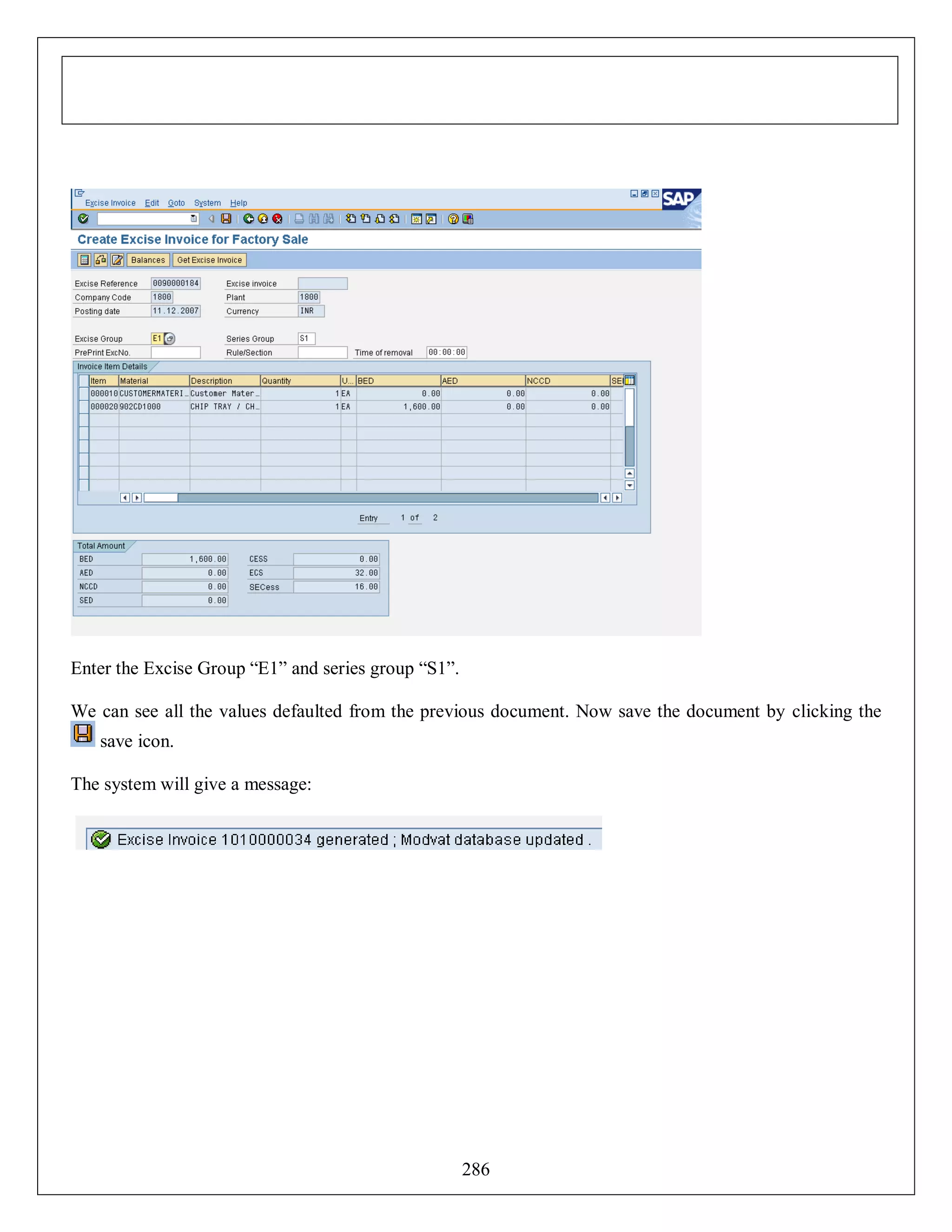 Enter the Excise Group “E1” and series group “S1”.
We can see all the values defaulted from the previous document. Now save the document by clicking the
save icon.
The system will give a message:

286

 