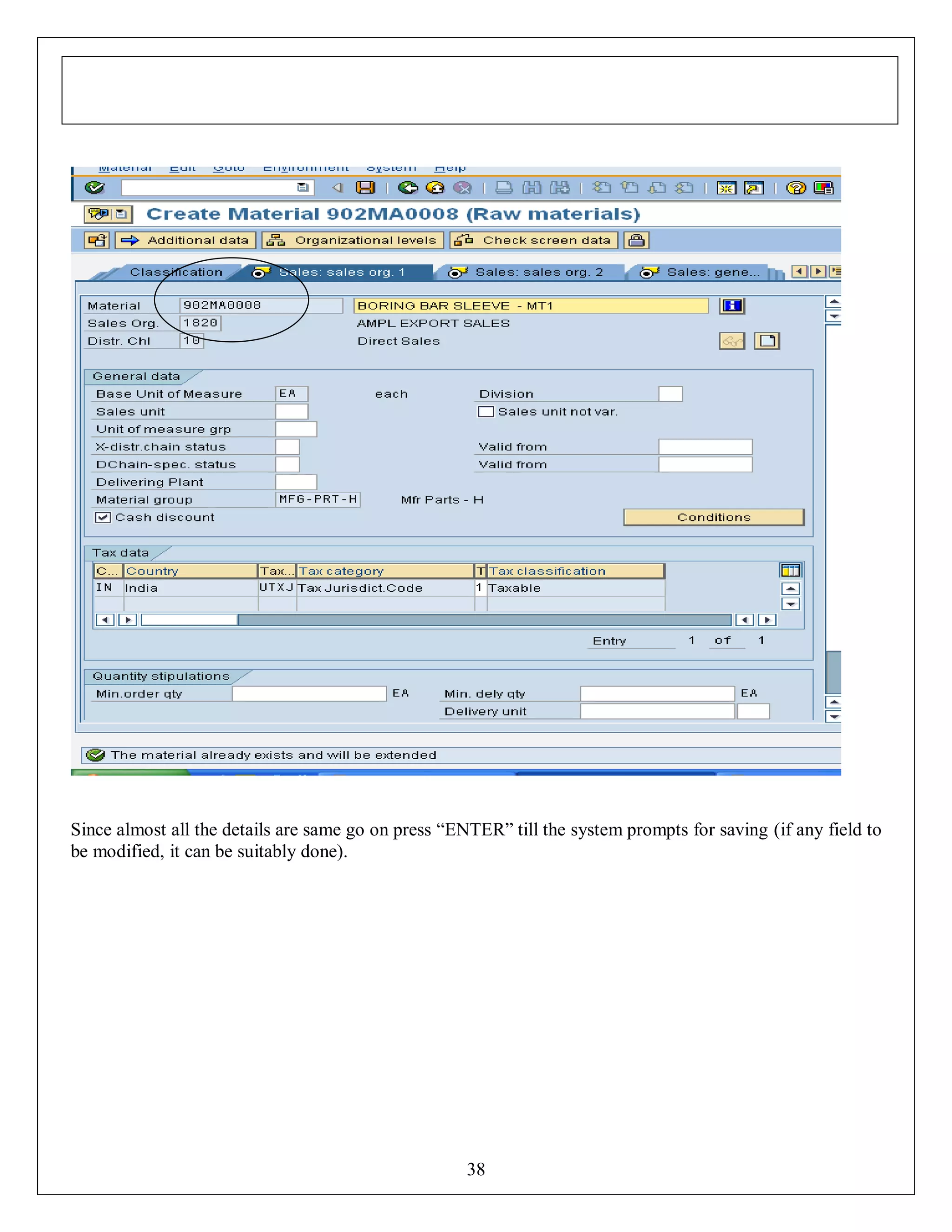 Since almost all the details are same go on press “ENTER” till the system prompts for saving (if any field to
be modified, it can be suitably done).

38

 