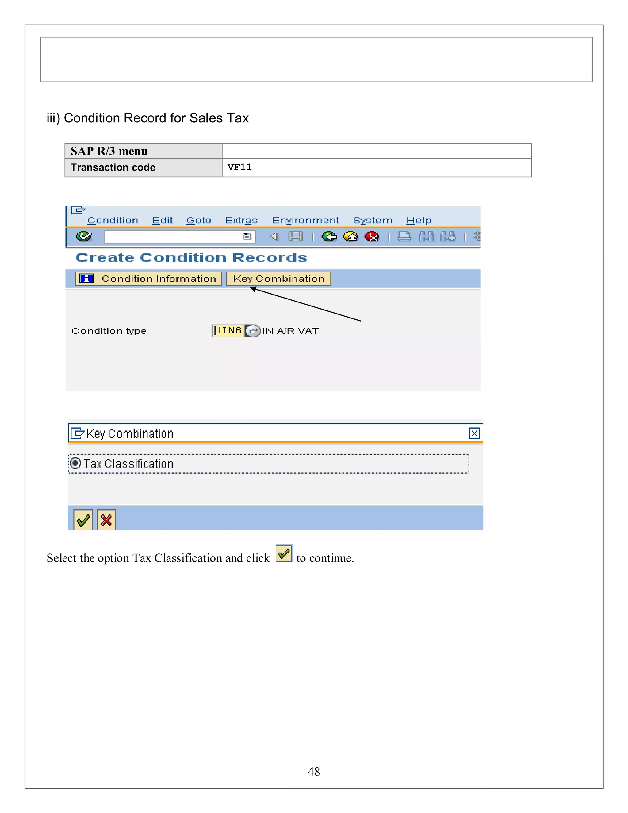 iii) Condition Record for Sales Tax
SAP R/3 menu
Transaction code

VF11

Select the option Tax Classification and click

to continue.

48

 