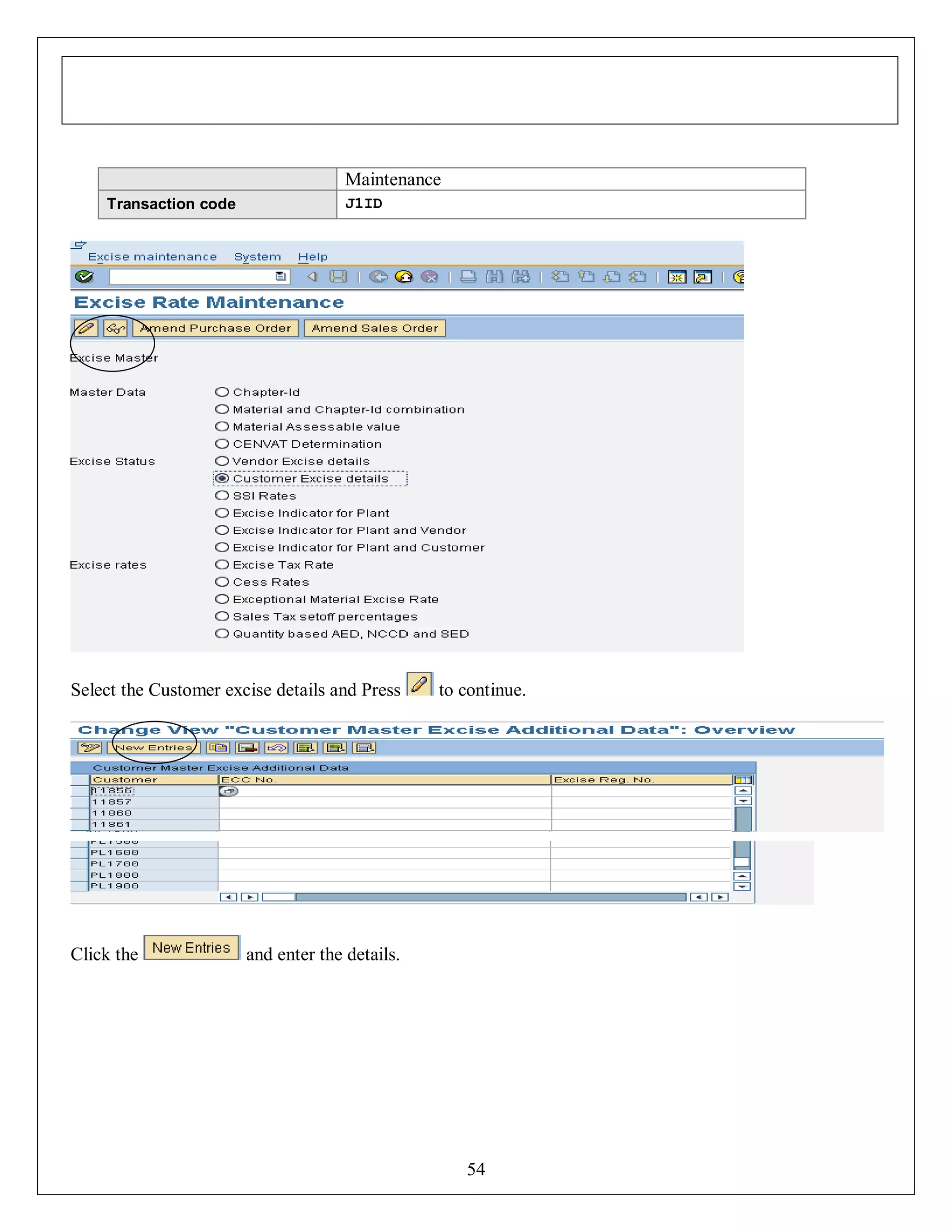 Maintenance
Transaction code

J1ID

Select the Customer excise details and Press

Click the

to continue.

and enter the details.

54

 