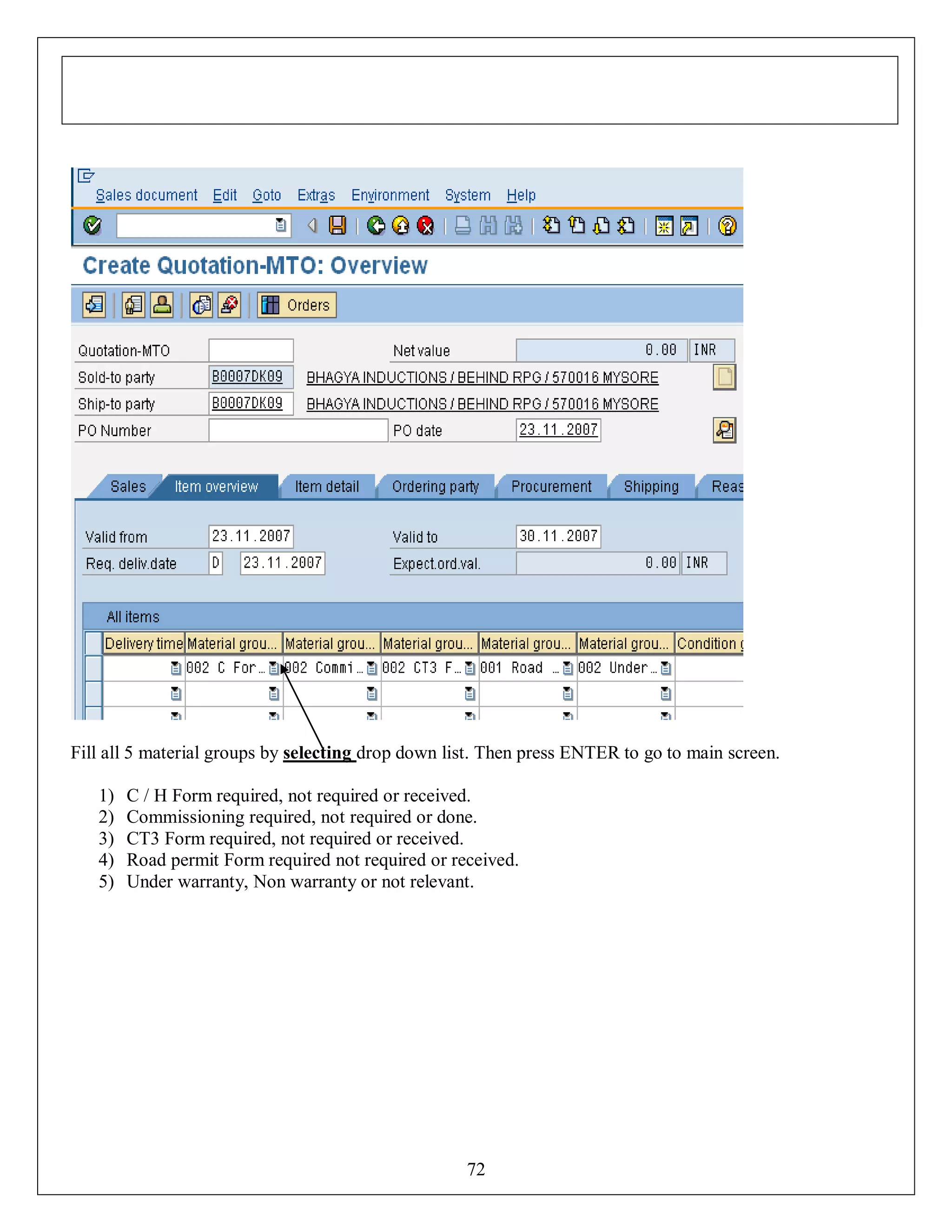 Fill all 5 material groups by selecting drop down list. Then press ENTER to go to main screen.
1)
2)
3)
4)
5)

C / H Form required, not required or received.
Commissioning required, not required or done.
CT3 Form required, not required or received.
Road permit Form required not required or received.
Under warranty, Non warranty or not relevant.

72

 