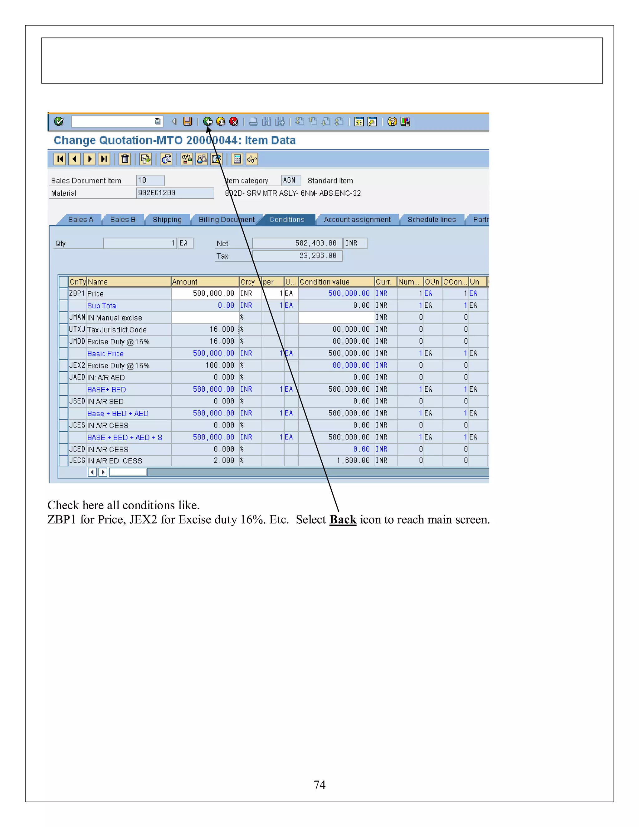 Check here all conditions like.
ZBP1 for Price, JEX2 for Excise duty 16%. Etc. Select Back icon to reach main screen.

74

 